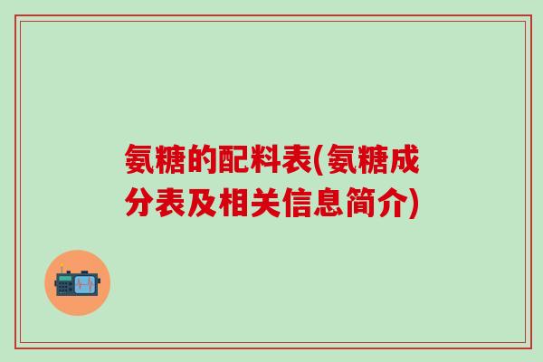 氨糖的配料表(氨糖成分表及相关信息简介) 氨糖的配料表(氨糖成分表及相关信息简介)