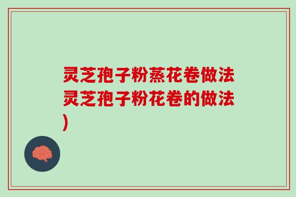 灵芝孢子粉蒸花卷做法灵芝孢子粉花卷的做法)