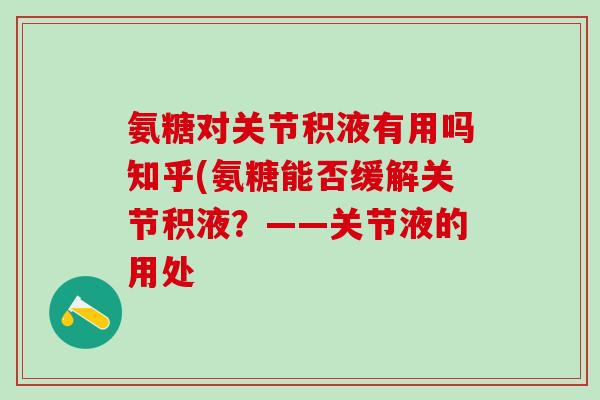 氨糖对关节积液有用吗知乎(氨糖能否缓解关节积液？——关节液的用处