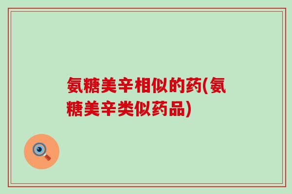 氨糖美辛相似的药(氨糖美辛类似药品) 氨糖美辛相似的药(氨糖美辛类似药品)