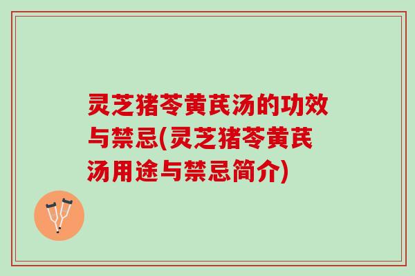 灵芝猪苓黄芪汤的功效与禁忌(灵芝猪苓黄芪汤用途与禁忌简介)