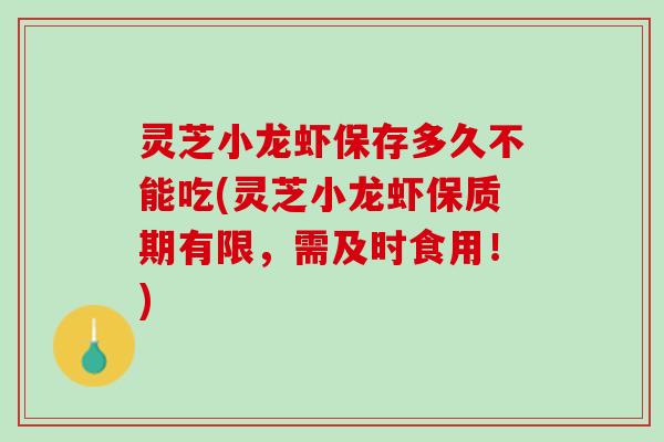灵芝小龙虾保存多久不能吃(灵芝小龙虾保质期有限，需及时食用！)