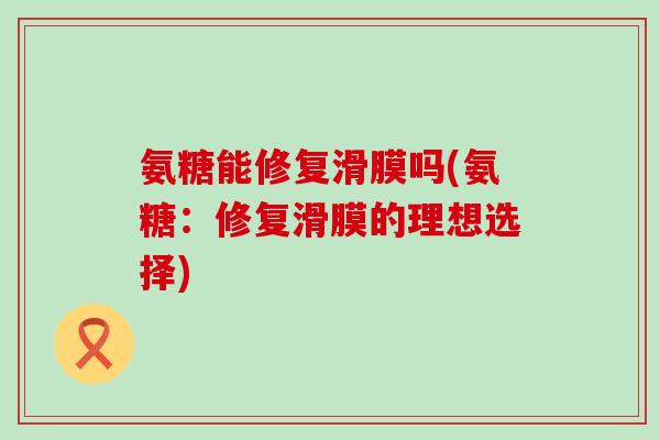 氨糖能修复滑膜吗(氨糖：修复滑膜的理想选择)