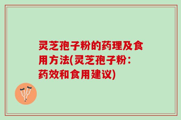 灵芝孢子粉的药理及食用方法(灵芝孢子粉：药效和食用建议)