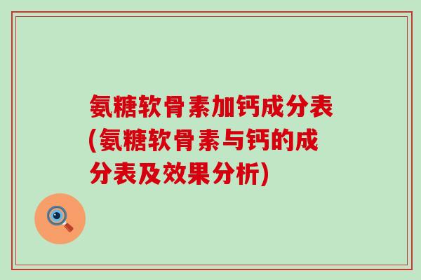 氨糖软骨素加钙成分表(氨糖软骨素与钙的成分表及效果分析)