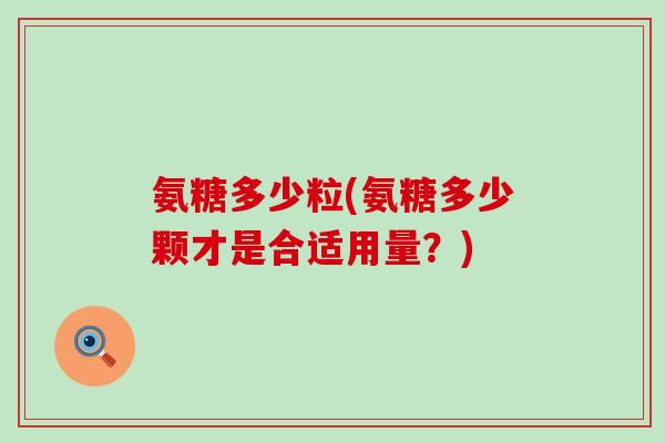氨糖多少粒(氨糖多少颗才是合适用量？)