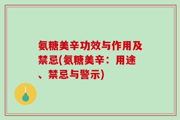氨糖美辛功效与作用及禁忌(氨糖美辛:用途、禁忌与警示) 氨糖美辛功效与作用及禁忌(氨糖美辛:用途、禁忌与警示)