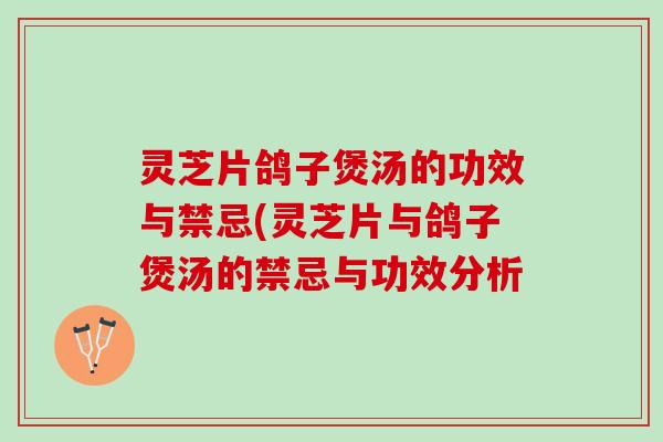 灵芝片鸽子煲汤的功效与禁忌(灵芝片与鸽子煲汤的禁忌与功效分析