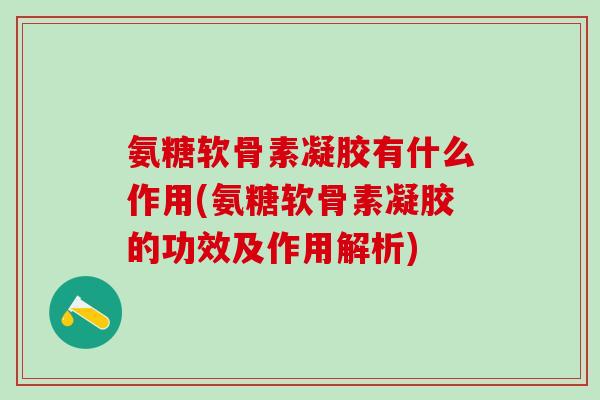 氨糖软骨素凝胶有什么作用(氨糖软骨素凝胶的功效及作用解析)