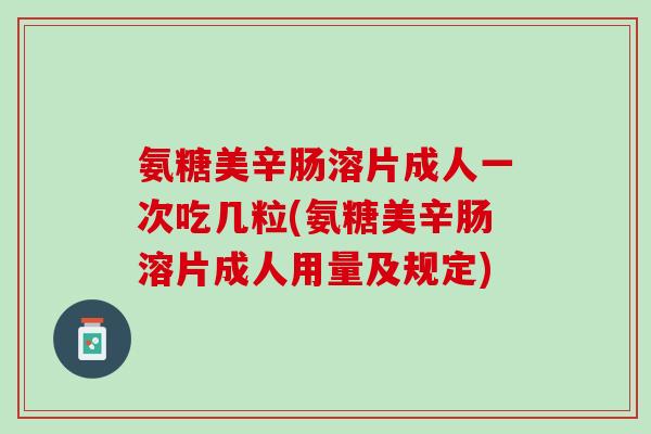 氨糖美辛肠溶片成人一次吃几粒(氨糖美辛肠溶片成人用量及规定)