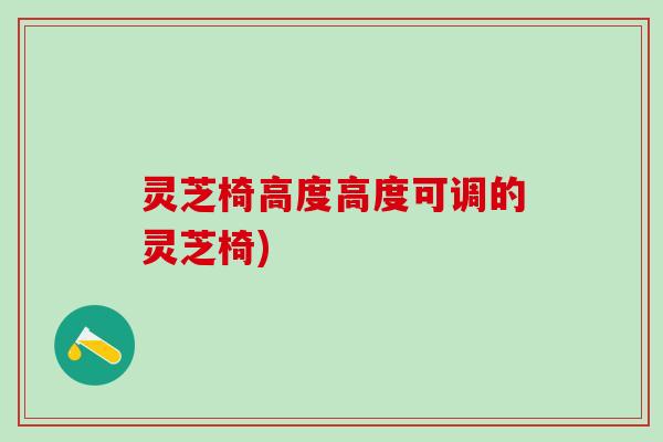 灵芝椅高度高度可调的灵芝椅)