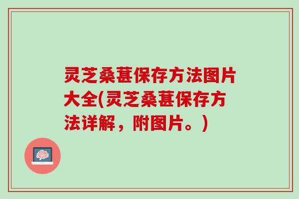 灵芝桑葚保存方法图片大全(灵芝桑葚保存方法详解，附图片。)