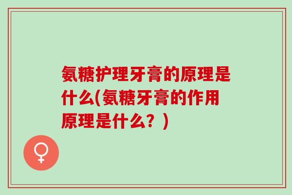 氨糖护理牙膏的原理是什么(氨糖牙膏的作用原理是什么？)