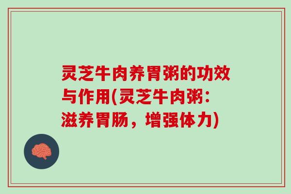 灵芝牛肉养胃粥的功效与作用(灵芝牛肉粥：滋养胃肠，增强体力)