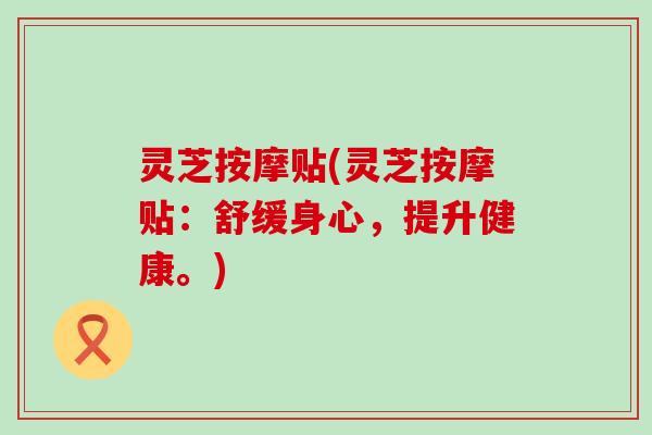 灵芝按摩贴(灵芝按摩贴：舒缓身心，提升健康。)