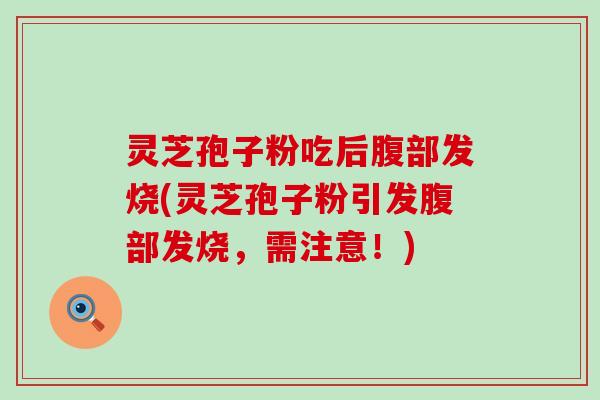 灵芝孢子粉吃后腹部发烧(灵芝孢子粉引发腹部发烧，需注意！)