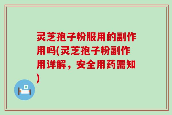 灵芝孢子粉服用的副作用吗(灵芝孢子粉副作用详解，安全用药需知)