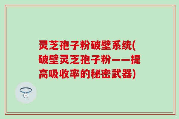 灵芝孢子粉破壁系统(破壁灵芝孢子粉——提高吸收率的秘密武器)