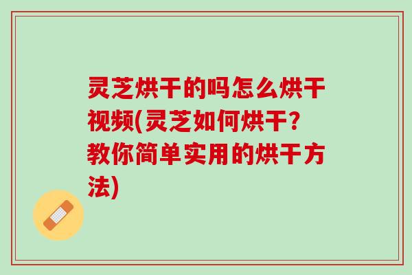 灵芝烘干的吗怎么烘干视频(灵芝如何烘干？教你简单实用的烘干方法)