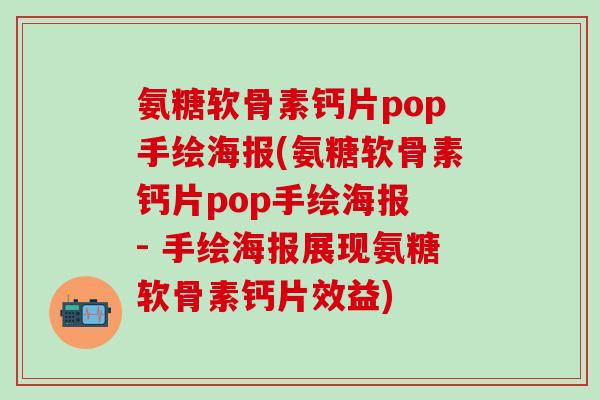 氨糖软骨素钙片pop手绘海报(氨糖软骨素钙片pop手绘海报 - 手绘海报展现氨糖软骨素钙片效益)