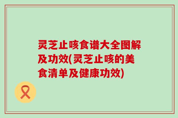 灵芝止咳食谱大全图解及功效(灵芝止咳的美食清单及健康功效)
