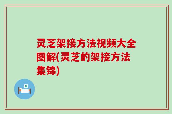 灵芝架接方法视频大全图解(灵芝的架接方法集锦)