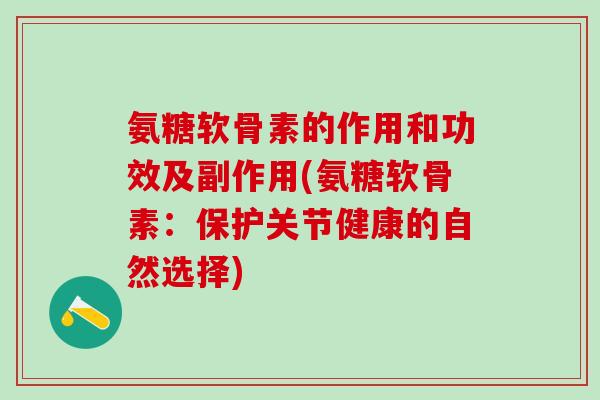 氨糖软骨素的作用和功效及副作用(氨糖软骨素：保护关节健康的自然选择)