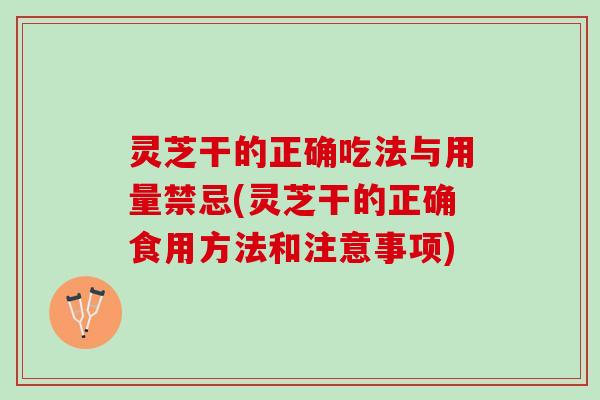 灵芝干的正确吃法与用量禁忌(灵芝干的正确食用方法和注意事项)