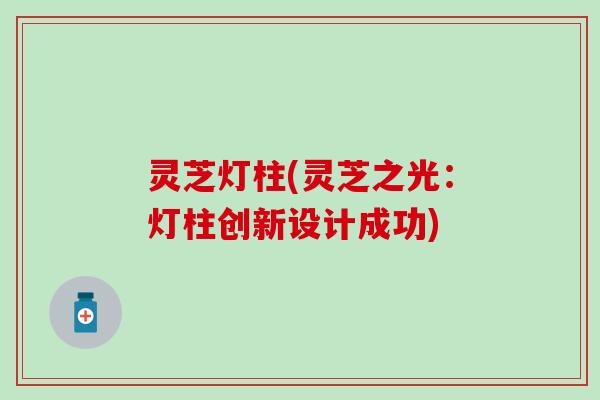 灵芝灯柱(灵芝之光：灯柱创新设计成功)