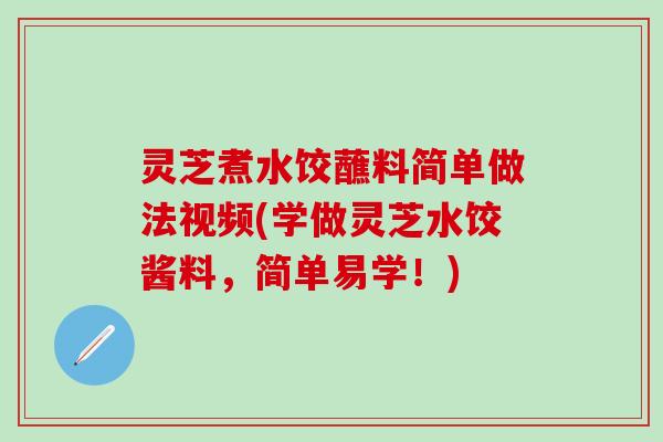 灵芝煮水饺蘸料简单做法视频(学做灵芝水饺酱料，简单易学！)