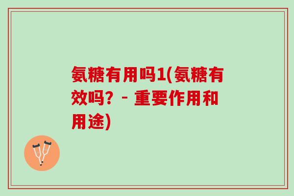 氨糖有用吗1(氨糖有效吗？- 重要作用和用途)