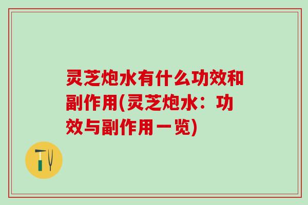 灵芝炮水有什么功效和副作用(灵芝炮水：功效与副作用一览)