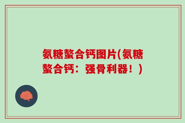 氨糖螯合钙图片(氨糖螯合钙：强骨利器！)