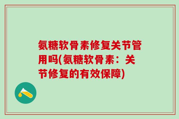 氨糖软骨素修复关节管用吗(氨糖软骨素：关节修复的有效保障)