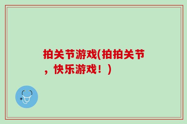 拍关节游戏(拍拍关节，快乐游戏！)
