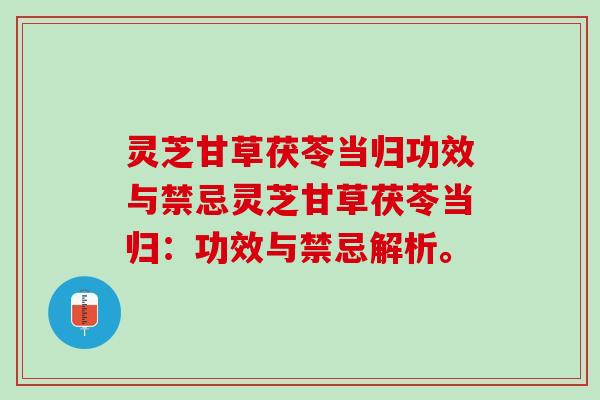 灵芝甘草茯苓当归功效与禁忌灵芝甘草茯苓当归：功效与禁忌解析。