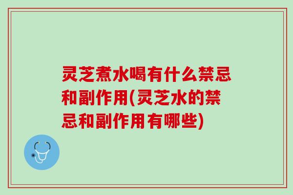 灵芝煮水喝有什么禁忌和副作用(灵芝水的禁忌和副作用有哪些)