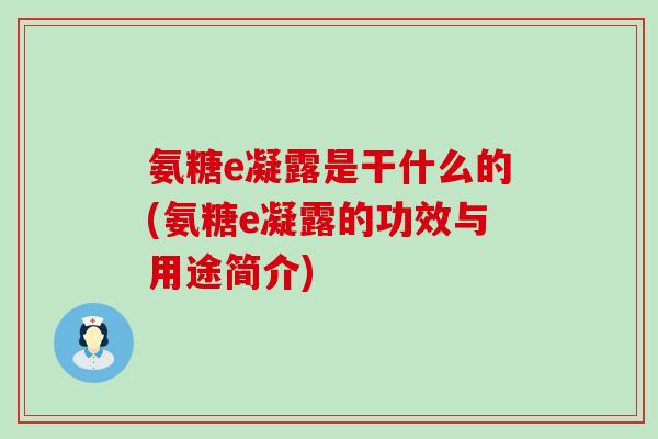 氨糖e凝露是干什么的(氨糖e凝露的功效与用途简介)