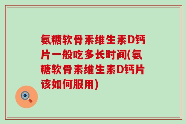 氨糖软骨素维生素D钙片一般吃多长时间(氨糖软骨素维生素D钙片该如何服用)