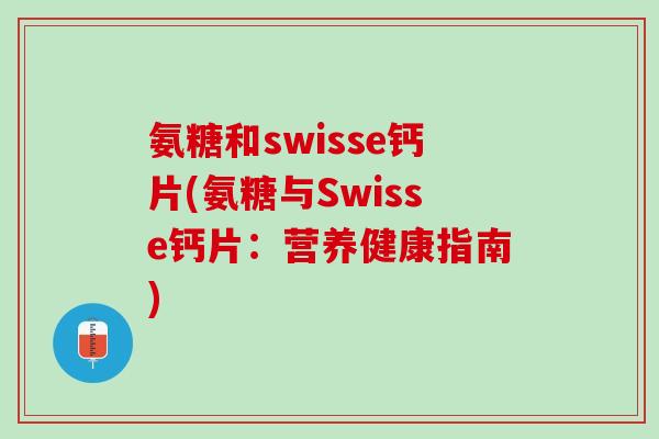 氨糖和swisse钙片(氨糖与Swisse钙片：营养健康指南)
