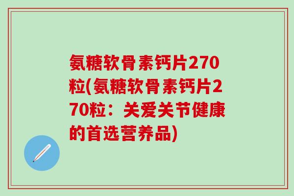 氨糖软骨素钙片270粒(氨糖软骨素钙片270粒：关爱关节健康的首选营养品)
