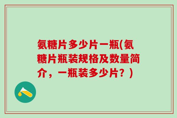 氨糖片多少片一瓶(氨糖片瓶装规格及数量简介，一瓶装多少片？)