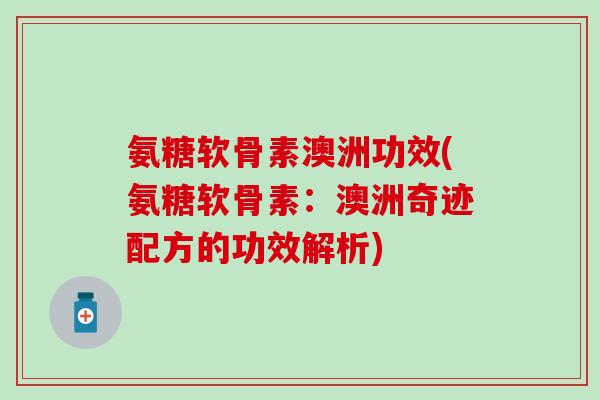 氨糖软骨素澳洲功效(氨糖软骨素：澳洲奇迹配方的功效解析)