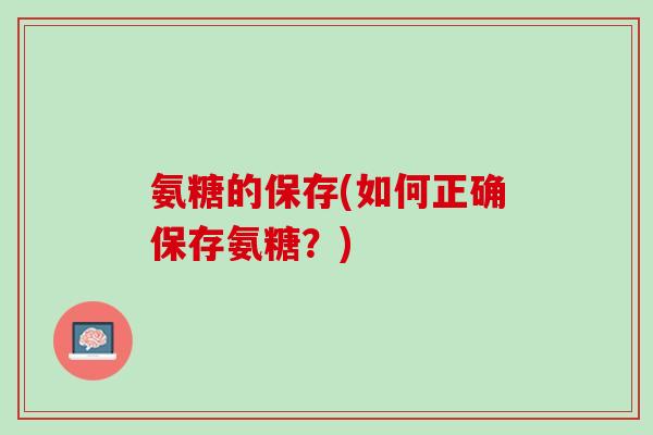 氨糖的保存(如何正确保存氨糖？)