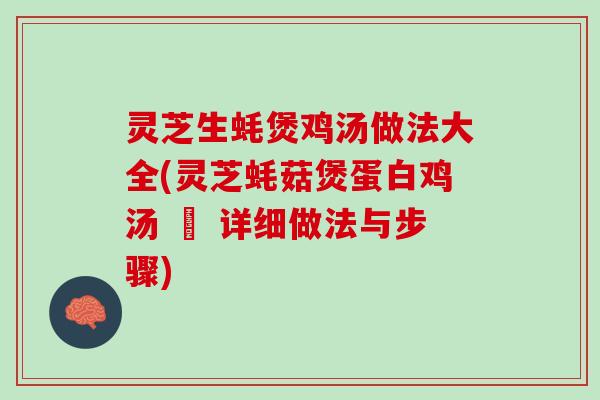 灵芝生蚝煲鸡汤做法大全(灵芝蚝菇煲蛋白鸡汤 – 详细做法与步骤)