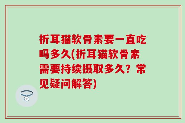 折耳猫软骨素要一直吃吗多久(折耳猫软骨素需要持续摄取多久？常见疑问解答)