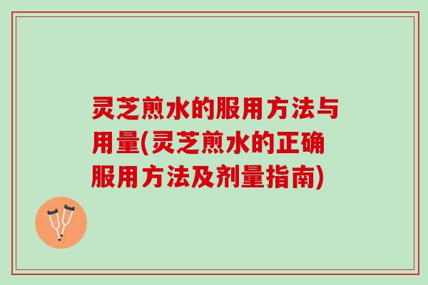 灵芝煎水的服用方法与用量(灵芝煎水的正确服用方法及剂量指南) 灵芝煎水的服用方法与用量(灵芝煎水的正确服用方法及剂量指南)
