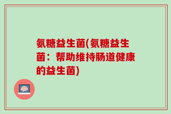 氨糖益生菌(氨糖益生菌：帮助维持肠道健康的益生菌)