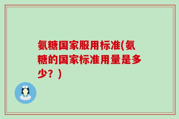 氨糖国家服用标准(氨糖的国家标准用量是多少？)