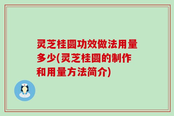 灵芝桂圆功效做法用量多少(灵芝桂圆的制作和用量方法简介)